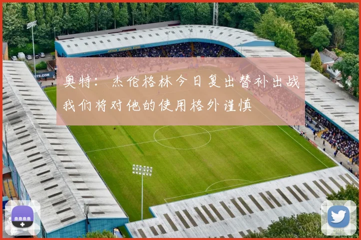 奥特：杰伦格林今日复出替补出战我们将对他的使用格外谨慎