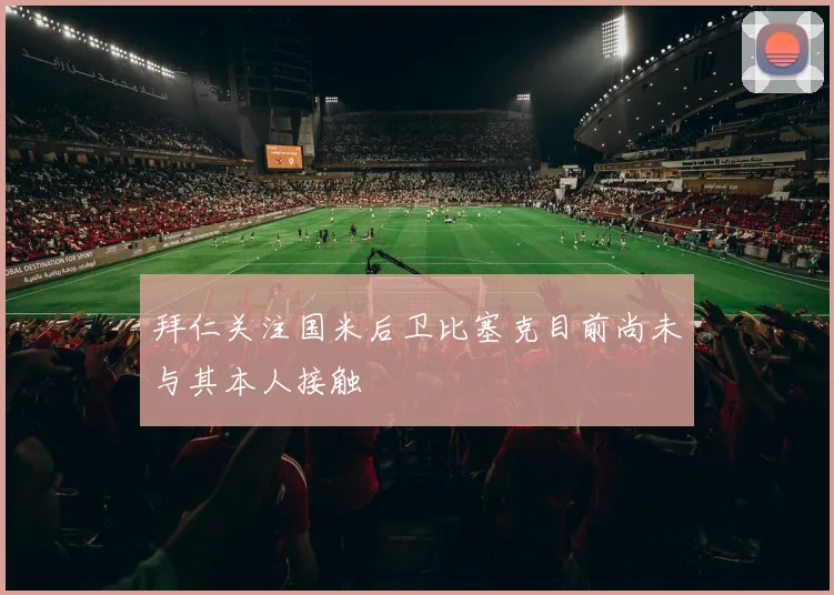 拜仁关注国米后卫比塞克目前尚未与其本人接触