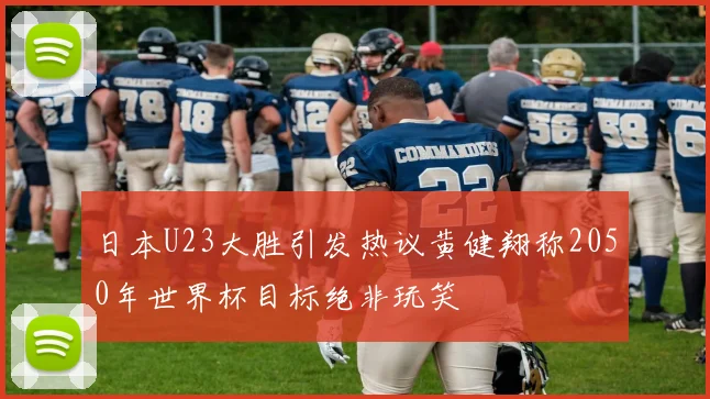 日本U23大胜引发热议黄健翔称2050年世界杯目标绝非玩笑
