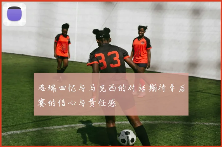 洛瑞回忆与马克西的对话期待季后赛的信心与责任感