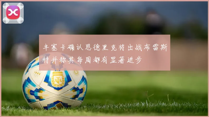 丰塞卡确认恩德里克将出战布雷斯特并称其每周都有显著进步