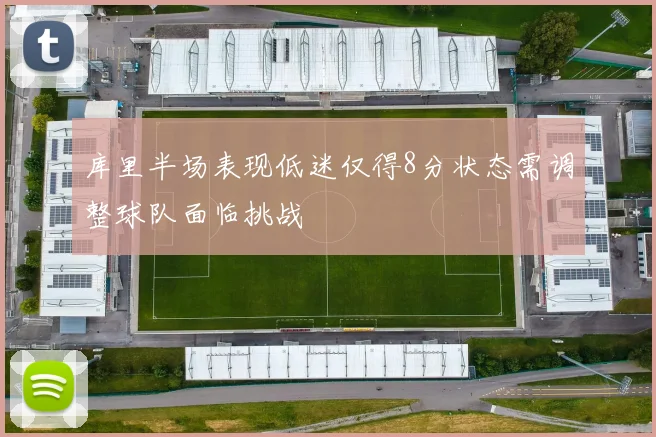 库里半场表现低迷仅得8分状态需调整球队面临挑战