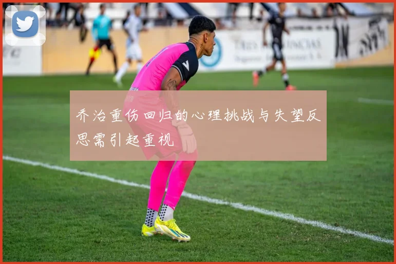 乔治重伤回归的心理挑战与失望反思需引起重视