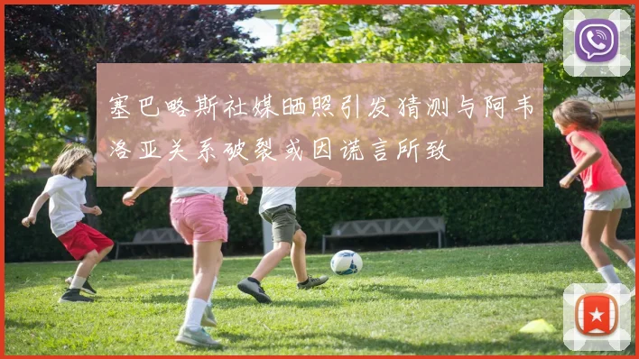 塞巴略斯社媒晒照引发猜测与阿韦洛亚关系破裂或因谎言所致